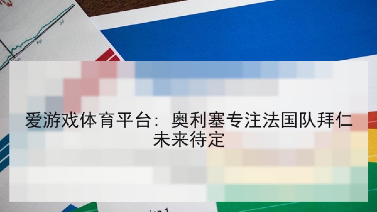 爱游戏体育平台: 奥利塞专注法国队拜仁未来待定