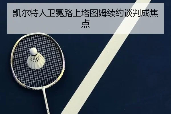 凯尔特人卫冕路上塔图姆续约谈判成焦点