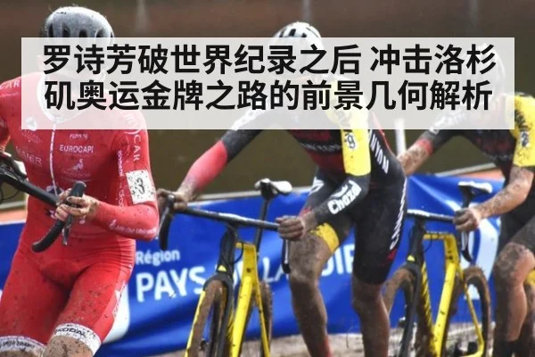 罗诗芳破世界纪录之后 冲击洛杉矶奥运金牌之路的前景几何解析