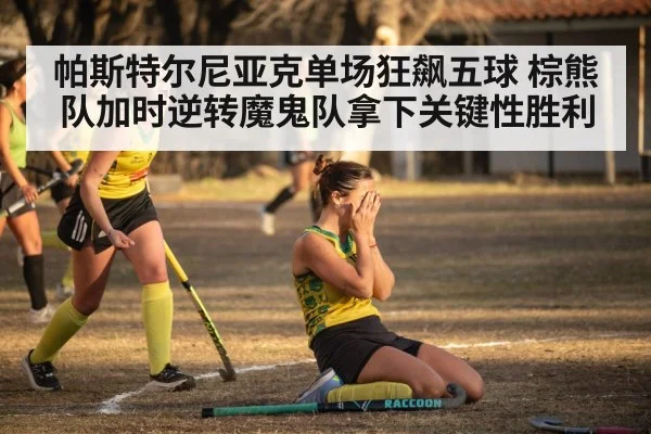 帕斯特尔尼亚克单场狂飙五球 棕熊队加时逆转魔鬼队拿下关键性胜利