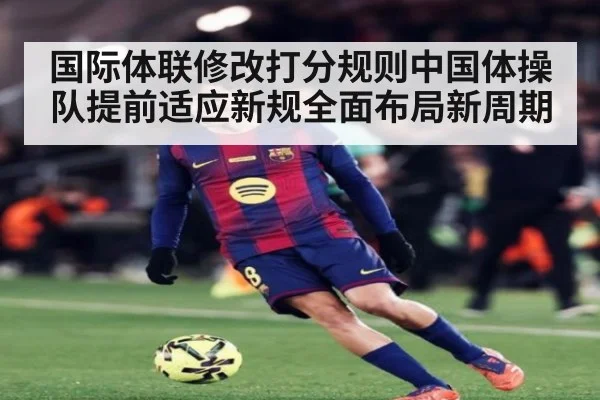 国际体联修改打分规则中国体操队提前适应新规全面布局新周期