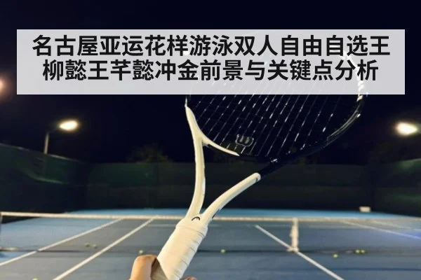 名古屋亚运花样游泳双人自由自选王柳懿王芊懿冲金前景与关键点分析
