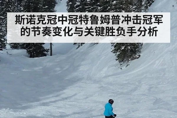 斯诺克冠中冠特鲁姆普冲击冠军的节奏变化与关键胜负手分析