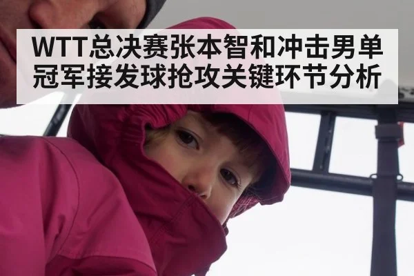 WTT总决赛张本智和冲击男单冠军接发球抢攻关键环节分析