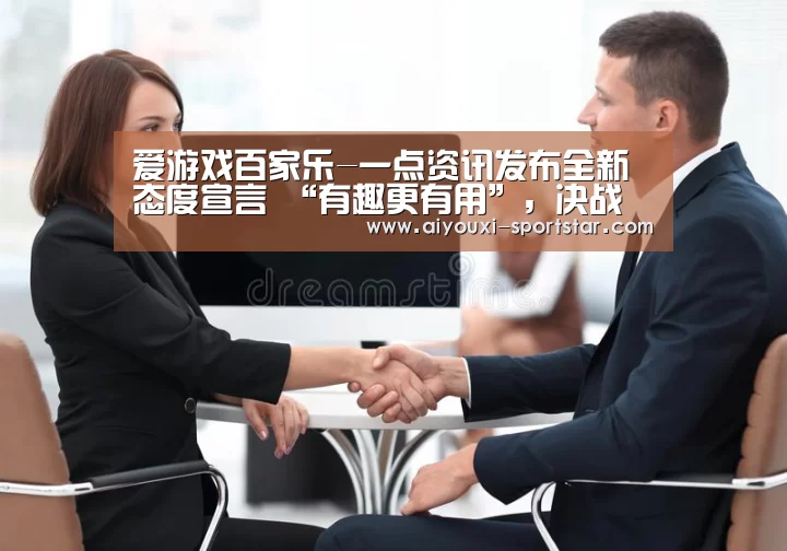 爱游戏百家乐-一点资讯发布全新态度宣言 “有趣更有用”,决战移动资讯后半场(图2) 爱游戏电子