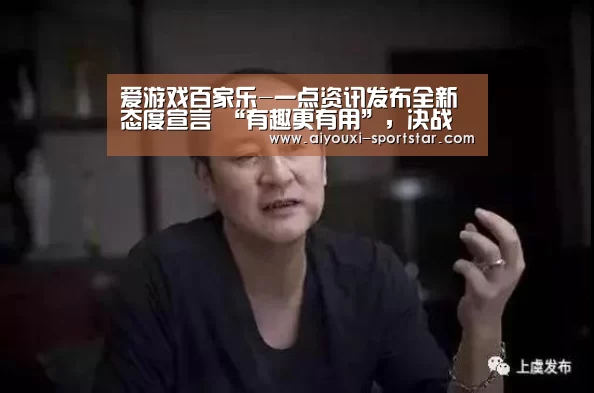 爱游戏百家乐-一点资讯发布全新态度宣言 “有趣更有用”,决战移动资讯后半场(图4) 爱游戏捕鱼